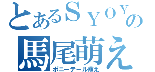 とあるＳＹＯＹの馬尾萌え（ポニーテール萌え）