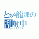 とある龍那の乱射中（くそＡＩＭ ）