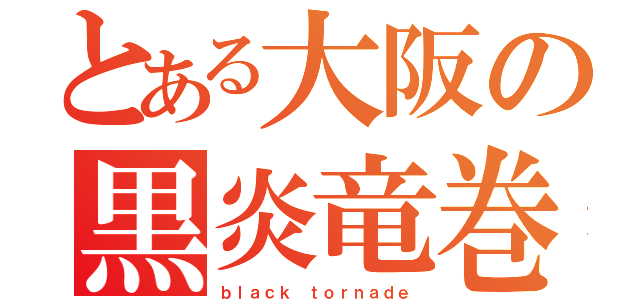 とある大阪の黒炎竜巻（ｂｌａｃｋ ｔｏｒｎａｄｅ）