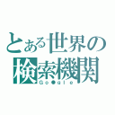 とある世界の検索機関（Ｇｏ●ｇｌｅ）