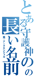 とある守護神のの長い名前（略）アークエンジェル）