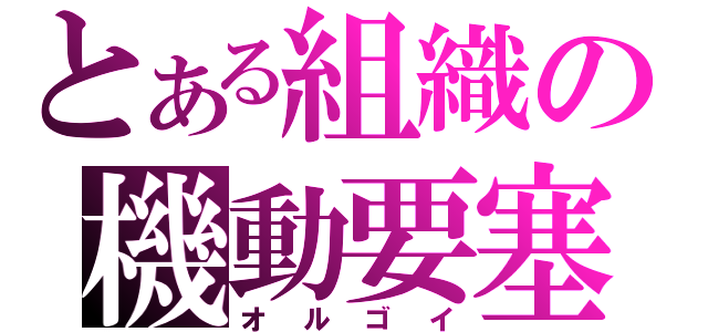 とある組織の機動要塞（オルゴイ）