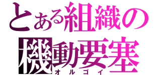 とある組織の機動要塞（オルゴイ）