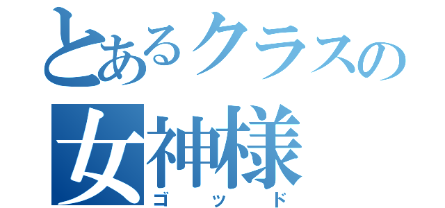 とあるクラスの女神様（ゴッド）