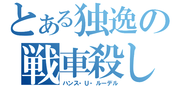 とある独逸の戦車殺し（ハンス・Ｕ・ルーデル）