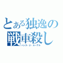 とある独逸の戦車殺し（ハンス・Ｕ・ルーデル）