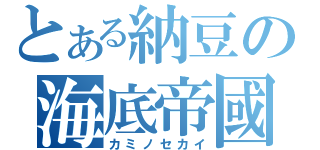 とある納豆の海底帝國（カミノセカイ）