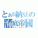 とある納豆の海底帝國（カミノセカイ）