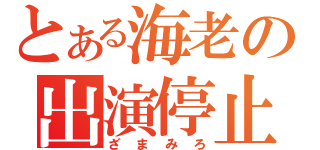 とある海老の出演停止（ざまみろ）