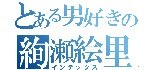 とある男好きの絢瀬絵里（インデックス）