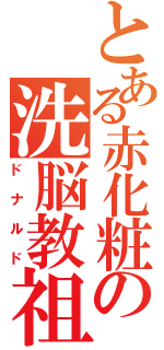 とある赤化粧の洗脳教祖（ドナルド）