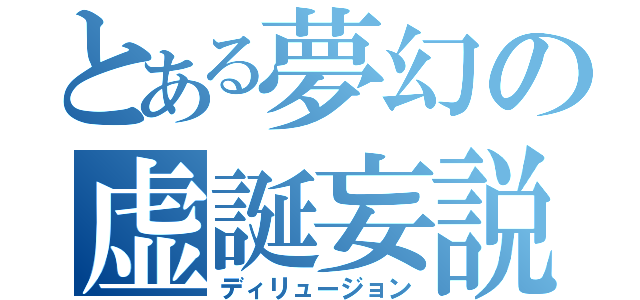 とある夢幻の虚誕妄説（ディリュージョン）