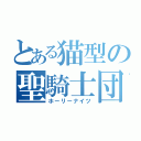 とある猫型の聖騎士団（ホーリーナイツ）