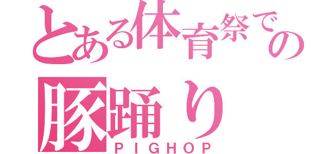 とある体育祭での豚踊り（ＰＩＧＨＯＰ）