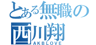 とある無職の西川翔（ＡＫＢＬＯＶＥ）