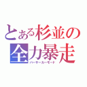 とある杉並の全力暴走（バーサーカーモード）