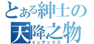 とある紳士の天降之物（インデックス）