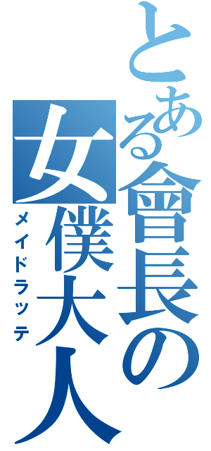 とある會長の女僕大人（メイドラッテ）