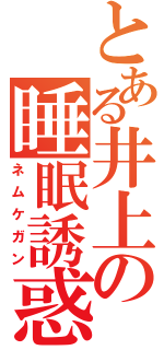 とある井上の睡眠誘惑（ネムケガン）