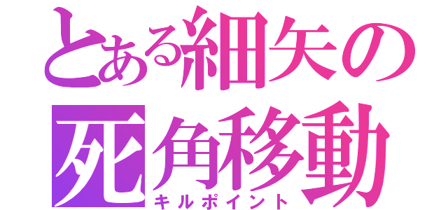 とある細矢の死角移動（キルポイント）