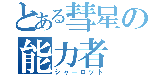 とある彗星の能力者（シャーロット）