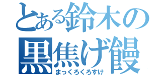 とある鈴木の黒焦げ饅頭（まっくろくろすけ）