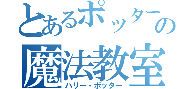 とあるポッターの魔法教室（ハリー・ポッター）