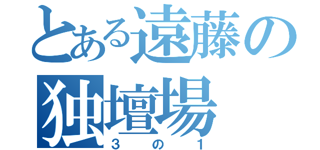 とある遠藤の独壇場（３の１）