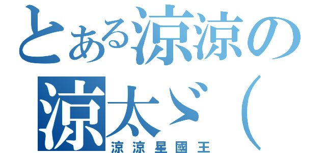 とある涼涼の涼太ゞ（゜∀゜ゞ）（涼涼星國王）