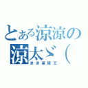 とある涼涼の涼太ゞ（゜∀゜ゞ）（涼涼星國王）