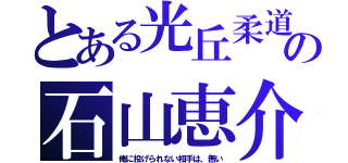 とある光丘柔道部の石山恵介（俺に投げられない相手は、無い）