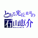 とある光丘柔道部の石山恵介（俺に投げられない相手は、無い）