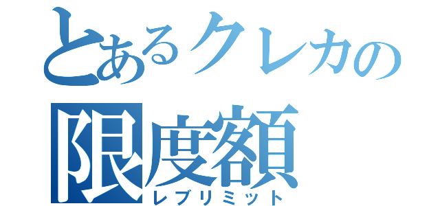 とあるクレカの限度額（レブリミット）