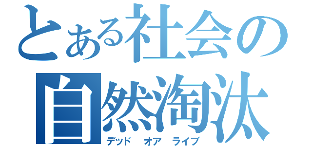 とある社会の自然淘汰（デッド　オア　ライブ）