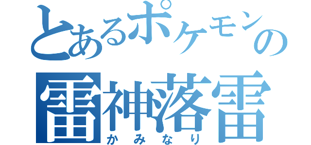 とあるポケモンの雷神落雷（かみなり）