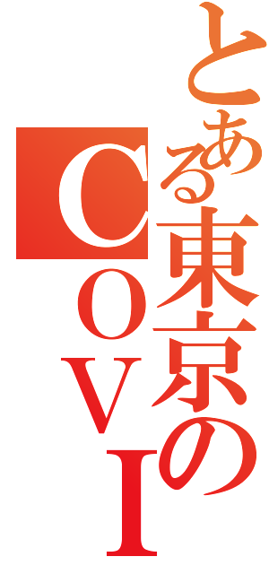 とある東京のＣＯＶＩＤ－１９（）