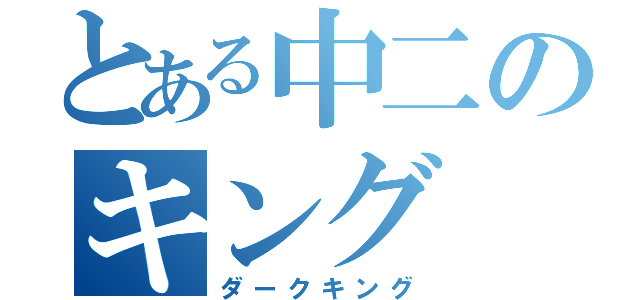 とある中二のキング（ダークキング）