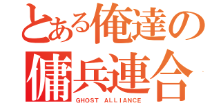 とある俺達の傭兵連合（ＧＨＯＳＴ ＡＬＬＩＡＮＣＥ）