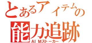 とあるアイテムの能力追跡（ＡＩＭストーカー）