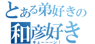 とある弟好きの和彦好き（ギューーーン！）