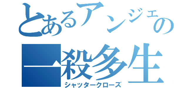 とあるアンジェの一殺多生（シャッタークローズ）