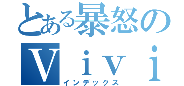 とある暴怒のＶｉｖｉ（インデックス）