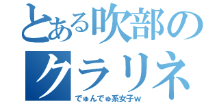 とある吹部のクラリネット（でゅんでゅ系女子ｗ）