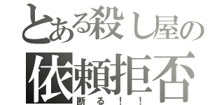 とある殺し屋の依頼拒否（断る！！）