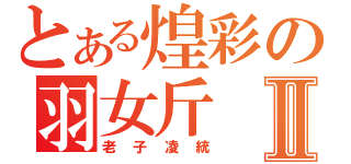 とある煌彩の羽女斤Ⅱ（老子凌統）