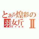 とある煌彩の羽女斤Ⅱ（老子凌統）