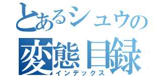 とあるシュウの変態目録（インデックス）