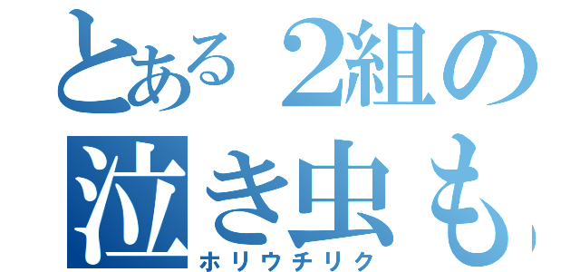 とある２組の泣き虫もっち（ホリウチリク）