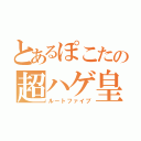 とあるぽこたの超ハゲ皇太子（ルートファイブ）