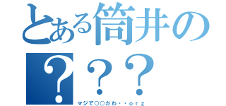 とある筒井の？？？（マジで○○だわ・・ｏｒｚ）